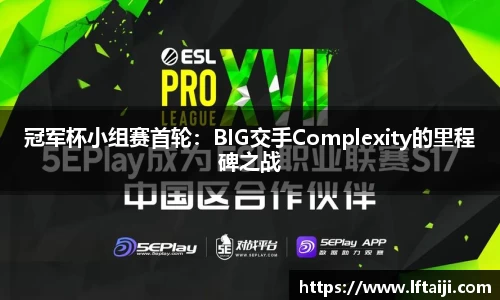 冠军杯小组赛首轮：BIG交手Complexity的里程碑之战