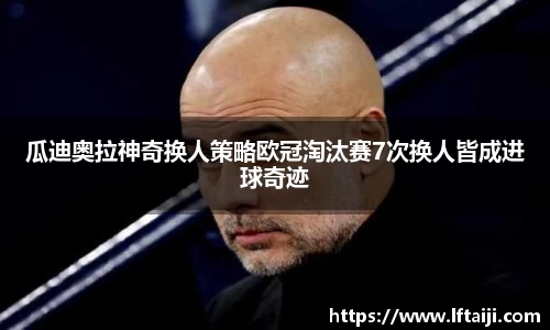 瓜迪奥拉神奇换人策略欧冠淘汰赛7次换人皆成进球奇迹
