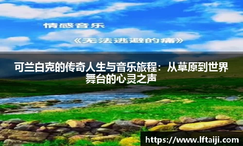 可兰白克的传奇人生与音乐旅程：从草原到世界舞台的心灵之声