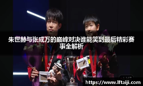 朱世赫与张成万的巅峰对决谁能笑到最后精彩赛事全解析