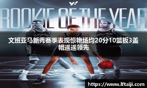 文班亚马新秀赛季表现惊艳场均20分10篮板3盖帽遥遥领先